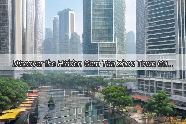 Discover the Hidden Gem Tan Zhou Town Guangzhous Secret Paradise